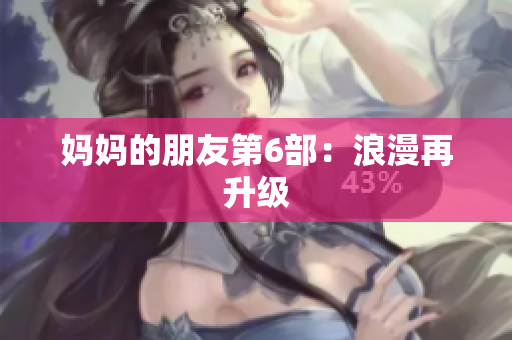 妈妈的朋友第6部：浪漫再升级