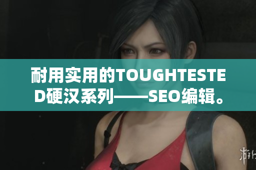 耐用实用的TOUGHTESTED硬汉系列——SEO编辑。