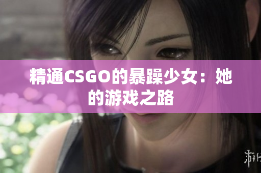 精通CSGO的暴躁少女：她的游戏之路