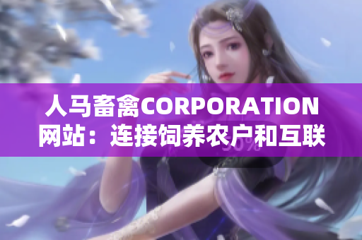 人马畜禽CORPORATION网站：连接饲养农户和互联网销售平台