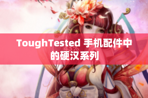 ToughTested 手机配件中的硬汉系列
