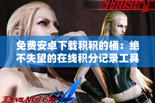 免费安卓下载积积的桶：绝不失望的在线积分记录工具