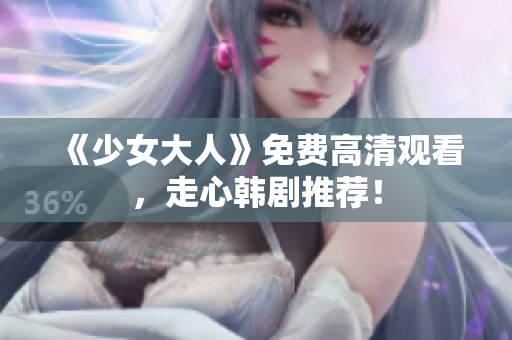 《少女大人》免费高清观看，走心韩剧推荐！