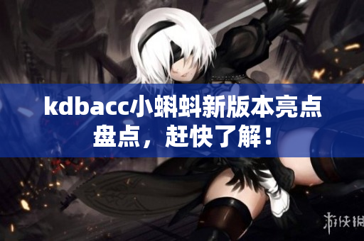 kdbacc小蝌蚪新版本亮点盘点，赶快了解！