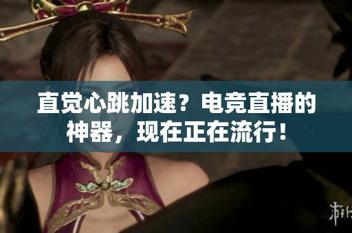 直觉心跳加速？电竞直播的神器，现在正在流行！