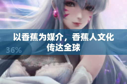 以香蕉为媒介，香蕉人文化传达全球