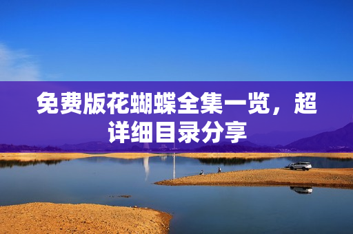 免费版花蝴蝶全集一览，超详细目录分享