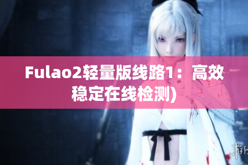 Fulao2轻量版线路1：高效稳定在线检测)