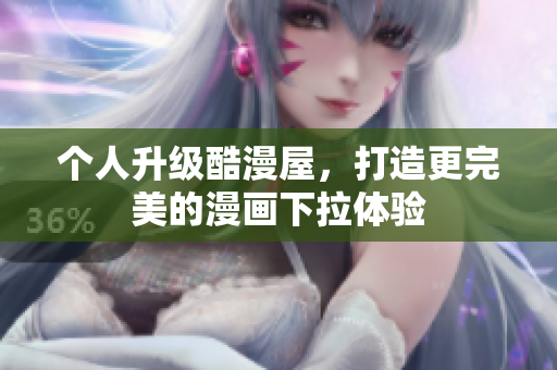 个人升级酷漫屋，打造更完美的漫画下拉体验