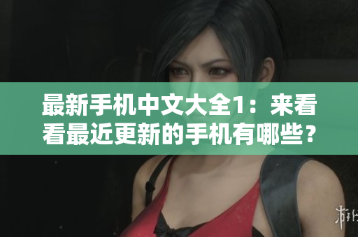 最新手机中文大全1：来看看最近更新的手机有哪些？