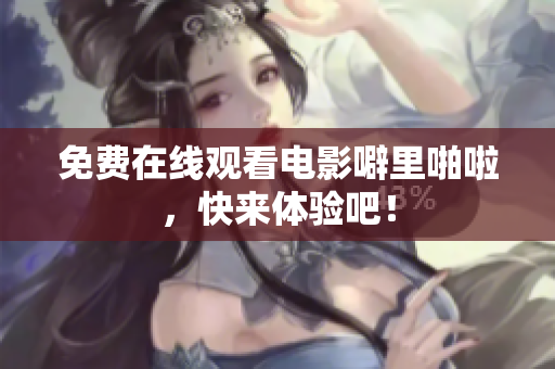 免费在线观看电影噼里啪啦，快来体验吧！