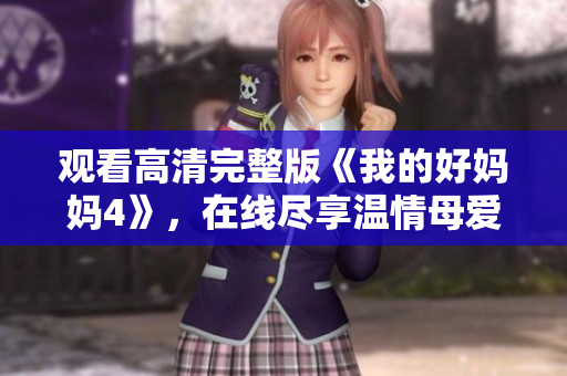 观看高清完整版《我的好妈妈4》，在线尽享温情母爱