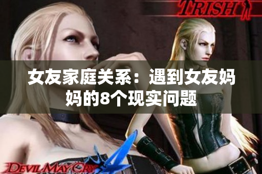 女友家庭关系：遇到女友妈妈的8个现实问题