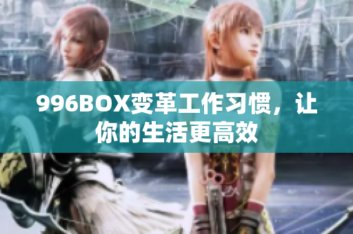 996BOX变革工作习惯，让你的生活更高效