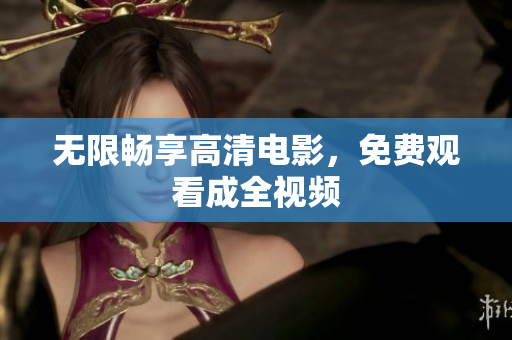 无限畅享高清电影，免费观看成全视频