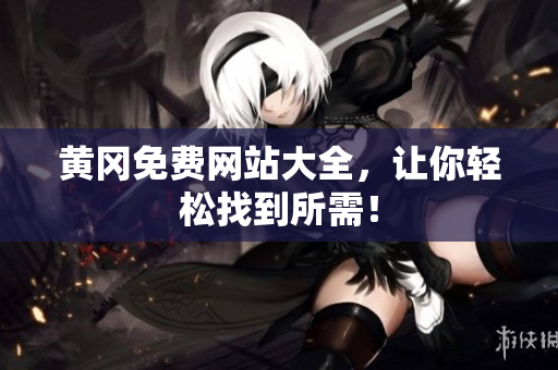 黄冈免费网站大全，让你轻松找到所需！