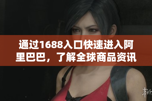 通过1688入口快速进入阿里巴巴，了解全球商品资讯