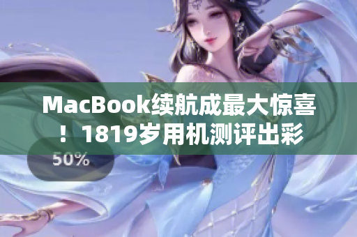 MacBook续航成最大惊喜！1819岁用机测评出彩