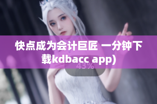 快点成为会计巨匠 一分钟下载kdbacc app)