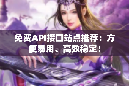 免费API接口站点推荐：方便易用、高效稳定！