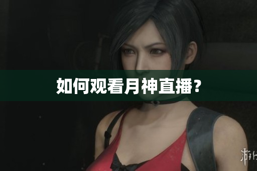 如何观看月神直播？