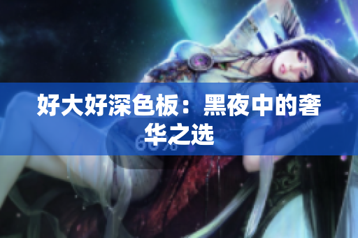 好大好深色板：黑夜中的奢华之选