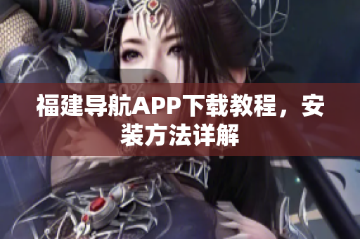 福建导航APP下载教程，安装方法详解