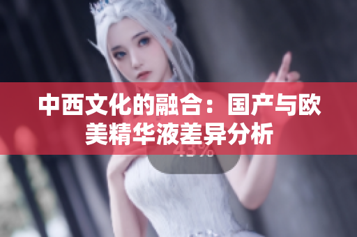 中西文化的融合：国产与欧美精华液差异分析
