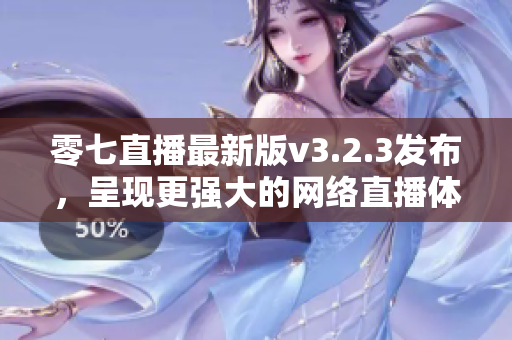 零七直播最新版v3.2.3发布，呈现更强大的网络直播体验