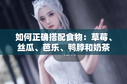 如何正确搭配食物：草莓、丝瓜、芭乐、鸭脖和奶茶
