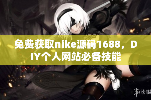 免费获取nike源码1688，DIY个人网站必备技能