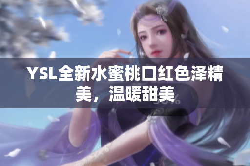 YSL全新水蜜桃口红色泽精美，温暖甜美