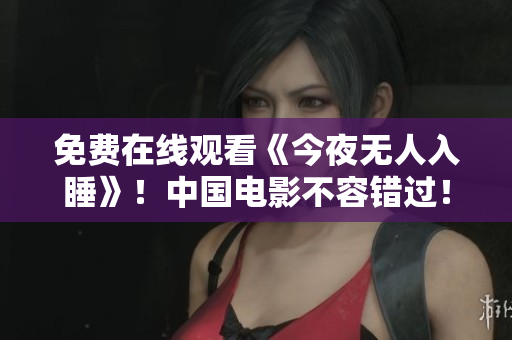 免费在线观看《今夜无人入睡》！中国电影不容错过！