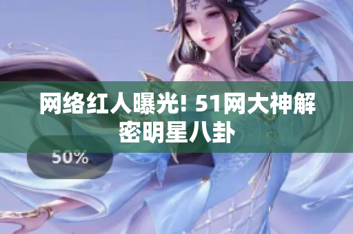 网络红人曝光! 51网大神解密明星八卦