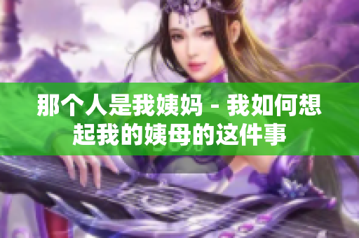那个人是我姨妈 - 我如何想起我的姨母的这件事