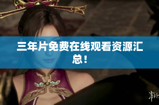 三年片免费在线观看资源汇总！