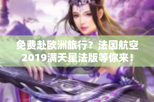 免费赴欧洲旅行？法国航空2019满天星法版等你来！