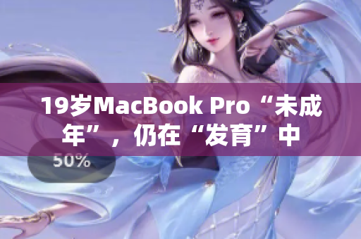 19岁MacBook Pro“未成年”，仍在“发育”中