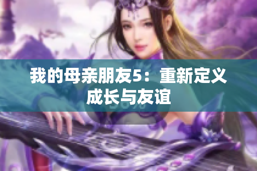 我的母亲朋友5：重新定义成长与友谊