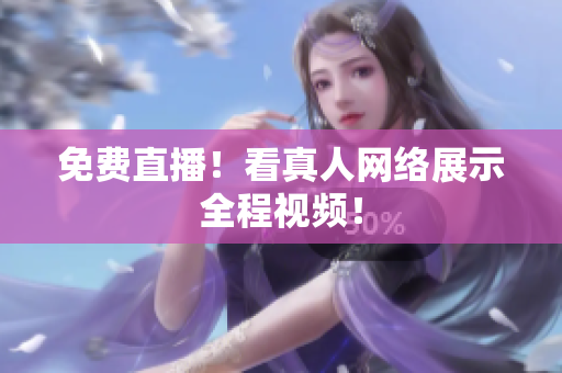 免费直播！看真人网络展示全程视频！