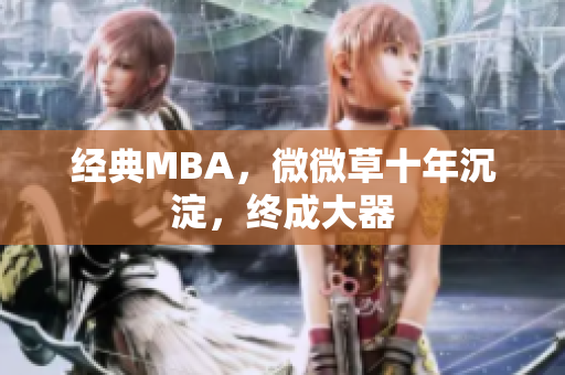 经典MBA，微微草十年沉淀，终成大器