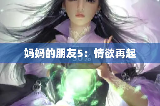 妈妈的朋友5：情欲再起