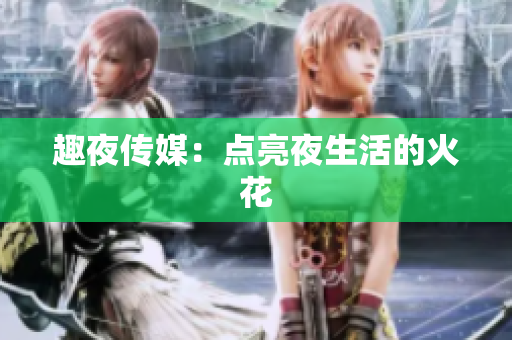 趣夜传媒：点亮夜生活的火花