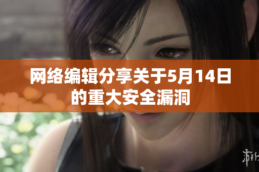 网络编辑分享关于5月14日的重大安全漏洞