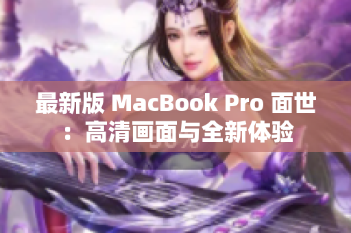 最新版 MacBook Pro 面世：高清画面与全新体验