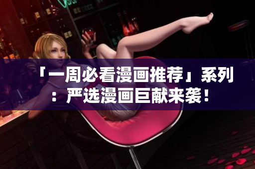 「一周必看漫画推荐」系列：严选漫画巨献来袭！
