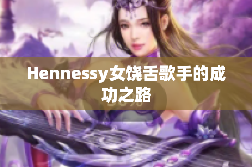Hennessy女饶舌歌手的成功之路