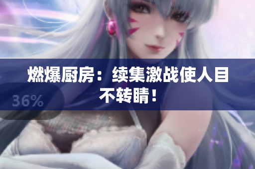 燃爆厨房：续集激战使人目不转睛！