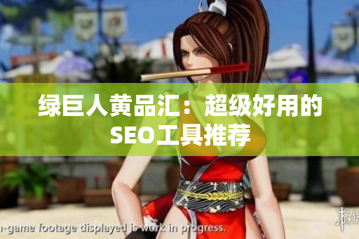 绿巨人黄品汇：超级好用的SEO工具推荐