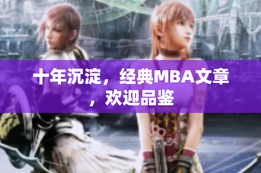 十年沉淀，经典MBA文章，欢迎品鉴
